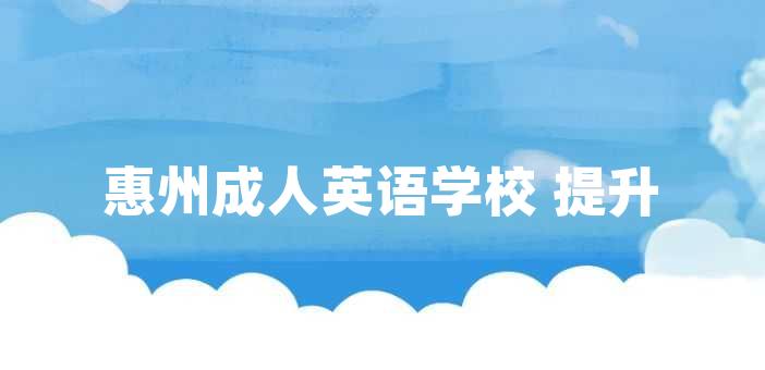 惠州成人英语学校 提升英语能力的理想选择