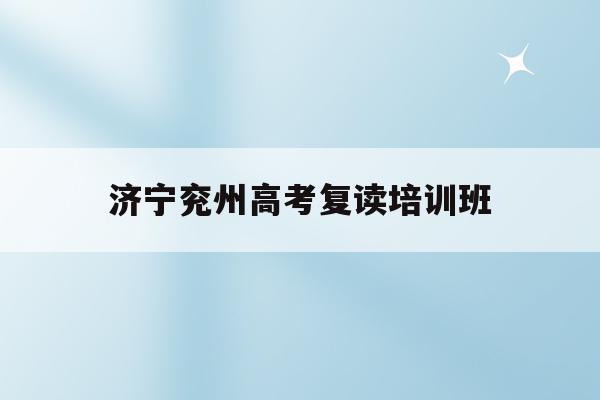 济宁兖州高考复读培训班(兖州老教育局高考复读学校)