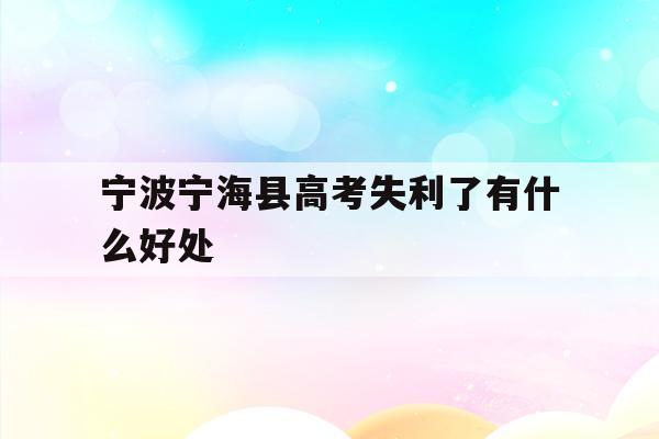 关于宁波宁海县高考失利了有什么好处的信息