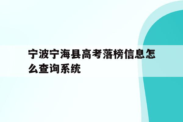 关于宁波宁海县高考落榜信息怎么查询系统的信息