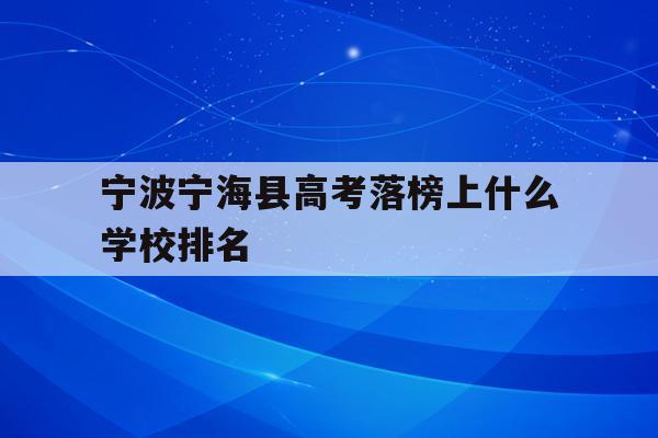 关于宁波宁海县高考落榜上什么学校排名的信息