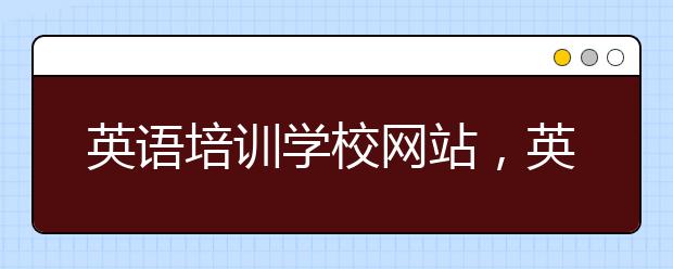 英语培训学校网站，英语培训软件哪个好