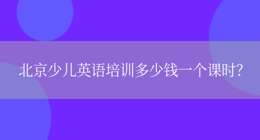 北京少儿英语培训多少钱一个课时？(图1)