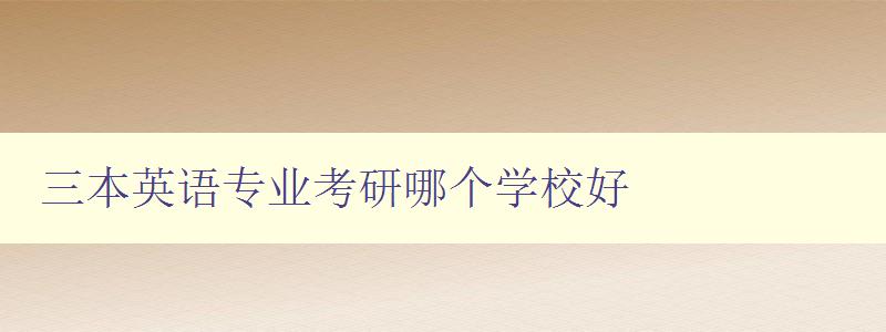 三本英语专业考研哪个学校好 排名及学校特点分析