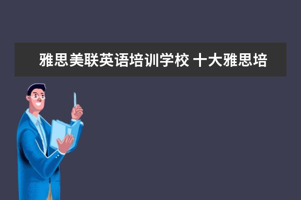 雅思美联英语培训学校 十大雅思培训机构排名,雅思培训哪个好