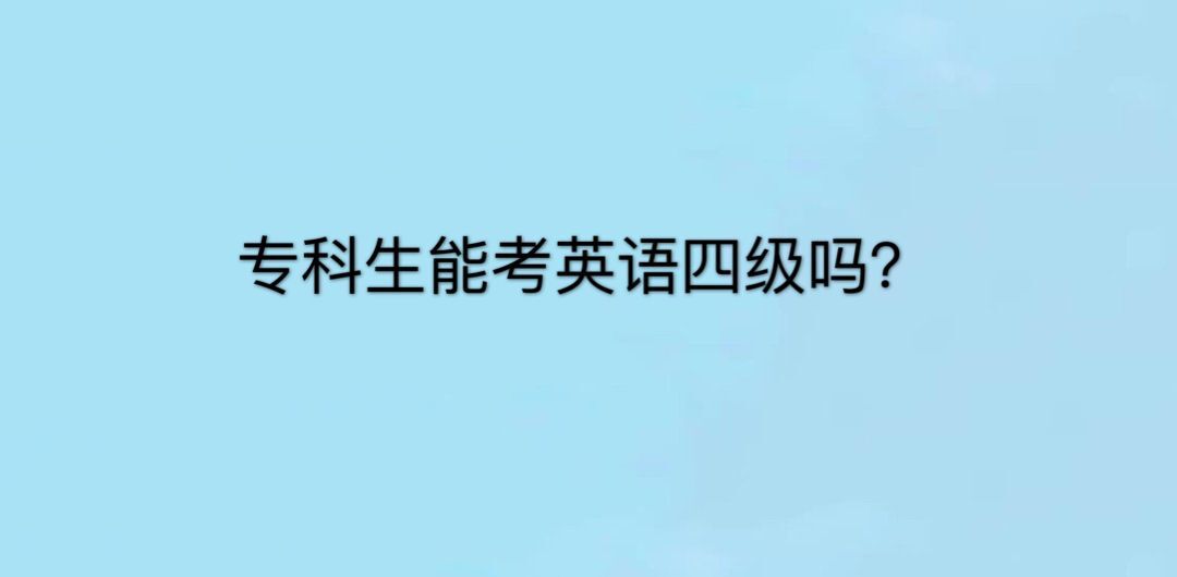 大专生能考英语四级吗？怎么考？盘点专科生考英语四级条件有哪些缩略图