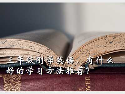 三年级如何学好英语,三年级刚学英语，有什么好的学习方法推荐？优质缩略图