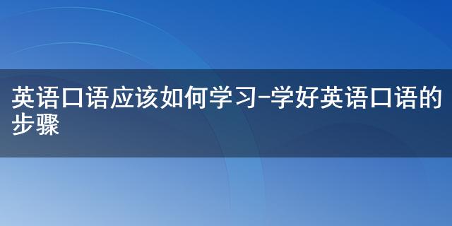 英语口语应该如何学习-学好英语口语的步骤缩略图