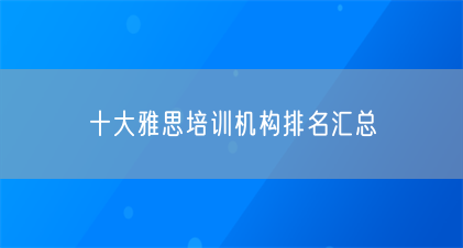 十大雅思培训机构排名汇总缩略图